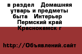  в раздел : Домашняя утварь и предметы быта » Интерьер . Пермский край,Краснокамск г.